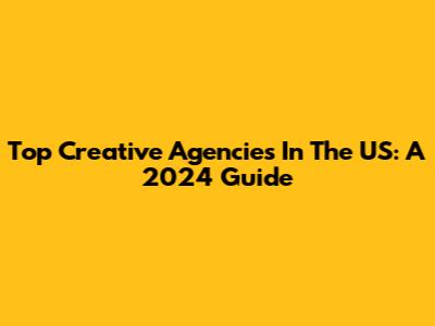 Top Creative Agencies In The US: A 2024 Guide