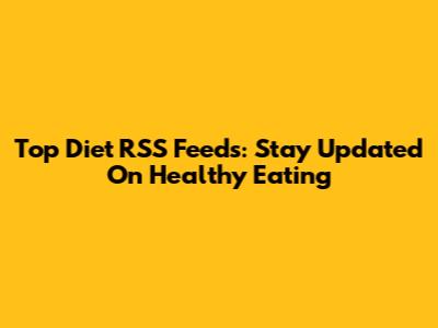 Top Diet RSS Feeds: Stay Updated On Healthy Eating