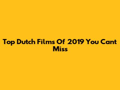 Top Dutch Films Of 2019 You Can't Miss