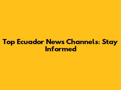 Top Ecuador News Channels: Stay Informed