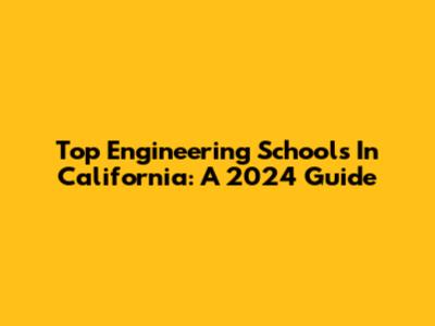 Top Engineering Schools In California: A 2024 Guide