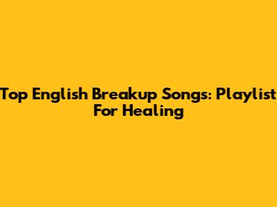 Top English Breakup Songs: Playlist For Healing