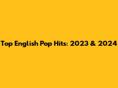 Top English Pop Hits: 2023 & 2024