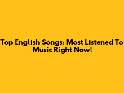 Top English Songs: Most Listened To Music Right Now!
