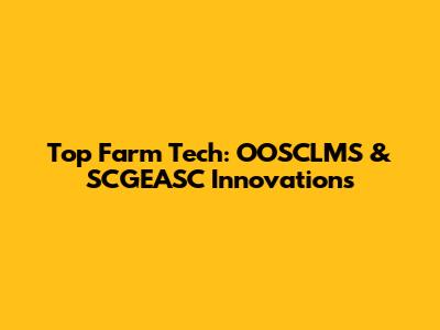 Top Farm Tech: OOSCLMS & SCGEASC Innovations