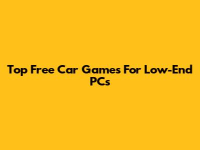 Top Free Car Games For Low-End PCs