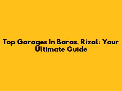 Top Garages In Baras, Rizal: Your Ultimate Guide
