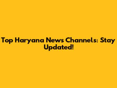 Top Haryana News Channels: Stay Updated!