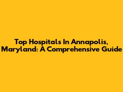 Top Hospitals In Annapolis, Maryland: A Comprehensive Guide