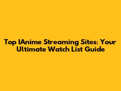 Top IAnime Streaming Sites: Your Ultimate Watch List Guide