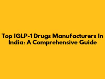 Top IGLP-1 Drugs Manufacturers In India: A Comprehensive Guide