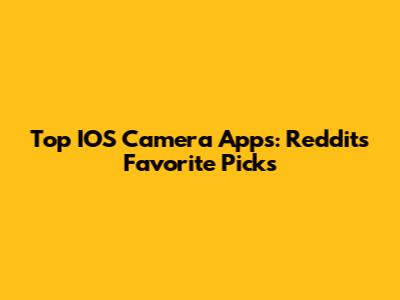 Top IOS Camera Apps: Reddit's Favorite Picks
