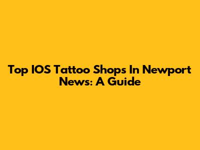 Top IOS Tattoo Shops In Newport News: A Guide