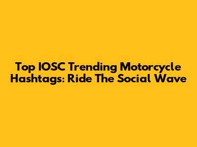 Top IOSC Trending Motorcycle Hashtags: Ride The Social Wave