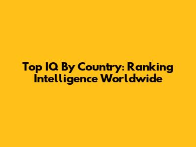 Top IQ By Country: Ranking Intelligence Worldwide