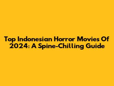 Top Indonesian Horror Movies Of 2024: A Spine-Chilling Guide