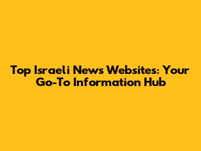 Top Israeli News Websites: Your Go-To Information Hub