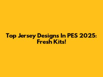 Top Jersey Designs In PES 2025: Fresh Kits!