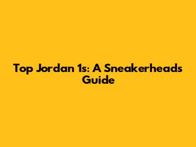 Top Jordan 1s: A Sneakerhead's Guide