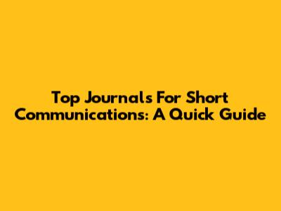 Top Journals For Short Communications: A Quick Guide