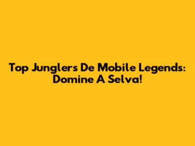 Top Junglers De Mobile Legends: Domine A Selva!