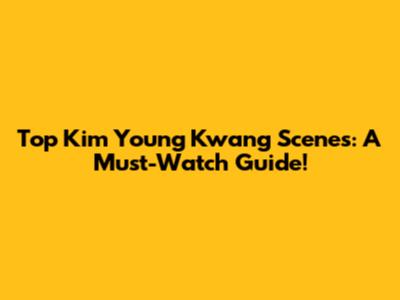 Top Kim Young Kwang Scenes: A Must-Watch Guide!
