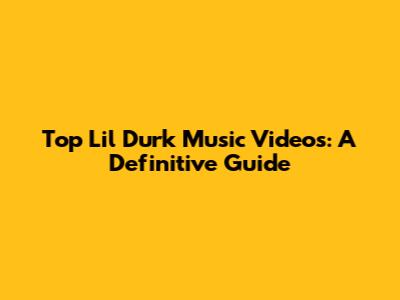Top Lil Durk Music Videos: A Definitive Guide