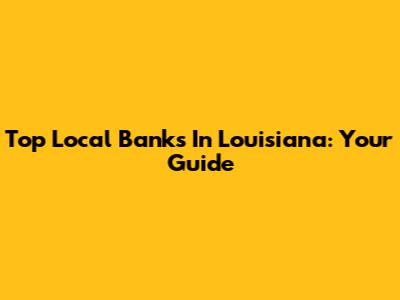 Top Local Banks In Louisiana: Your Guide