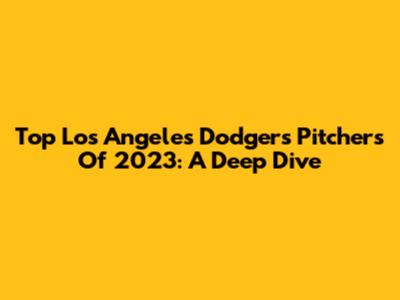 Top Los Angeles Dodgers Pitchers Of 2023: A Deep Dive