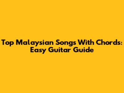 Top Malaysian Songs With Chords: Easy Guitar Guide