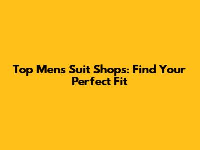 Top Men's Suit Shops: Find Your Perfect Fit