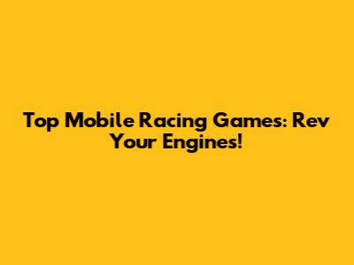 Top Mobile Racing Games: Rev Your Engines!