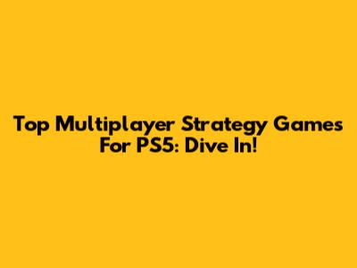 Top Multiplayer Strategy Games For PS5: Dive In!