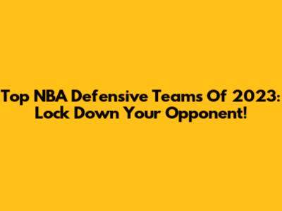 Top NBA Defensive Teams Of 2023: Lock Down Your Opponent!