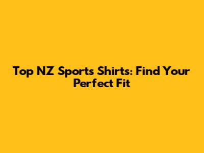Top NZ Sports Shirts: Find Your Perfect Fit