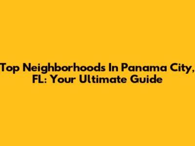 Top Neighborhoods In Panama City, FL: Your Ultimate Guide