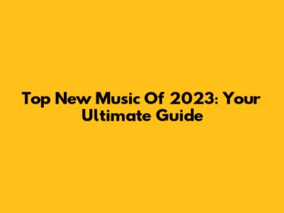 Top New Music Of 2023: Your Ultimate Guide
