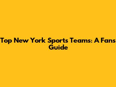 Top New York Sports Teams: A Fan's Guide