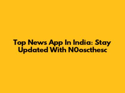 Top News App In India: Stay Updated With N0oscthesc