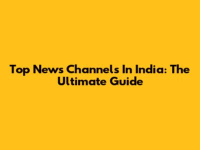 Top News Channels In India: The Ultimate Guide