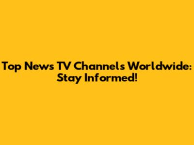 Top News TV Channels Worldwide: Stay Informed!