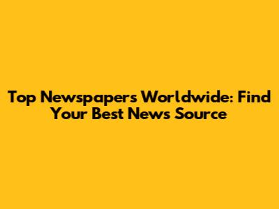 Top Newspapers Worldwide: Find Your Best News Source
