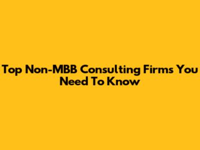Top Non-MBB Consulting Firms You Need To Know