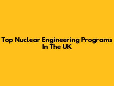 Top Nuclear Engineering Programs In The UK