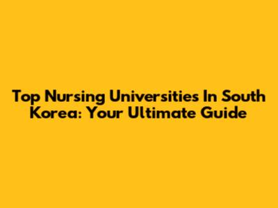 Top Nursing Universities In South Korea: Your Ultimate Guide