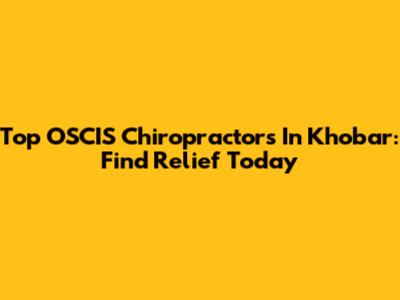 Top OSCIS Chiropractors In Khobar: Find Relief Today