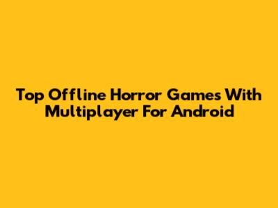 Top Offline Horror Games With Multiplayer For Android