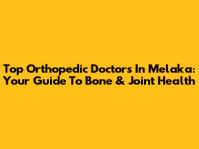 Top Orthopedic Doctors In Melaka: Your Guide To Bone & Joint Health