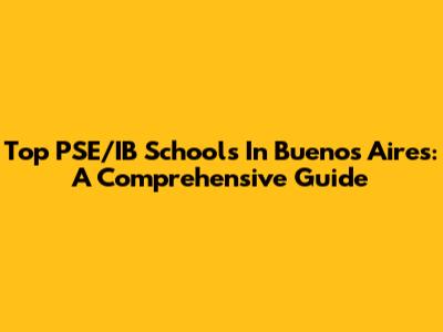 Top PSE/IB Schools In Buenos Aires: A Comprehensive Guide