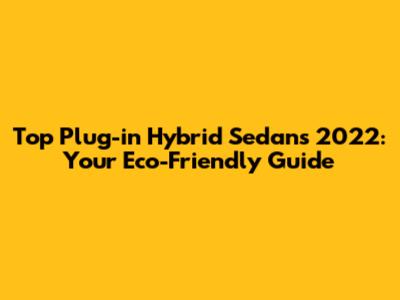 Top Plug-in Hybrid Sedans 2022: Your Eco-Friendly Guide